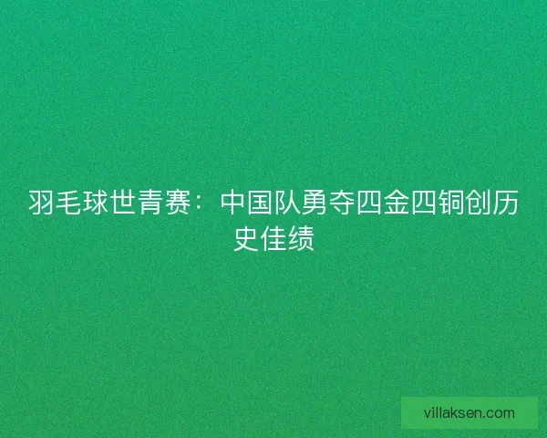 羽毛球世青赛：中国队勇夺四金四铜创历史佳绩