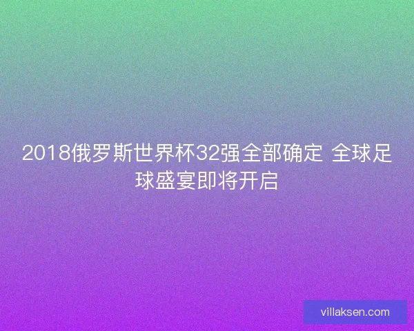 2018俄罗斯世界杯32强全部确定 全球足球盛宴即将开启