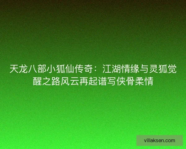 天龙八部小狐仙传奇：江湖情缘与灵狐觉醒之路风云再起谱写侠骨柔情